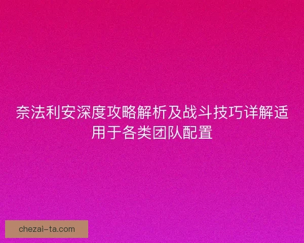 奈法利安深度攻略解析及战斗技巧详解适用于各类团队配置