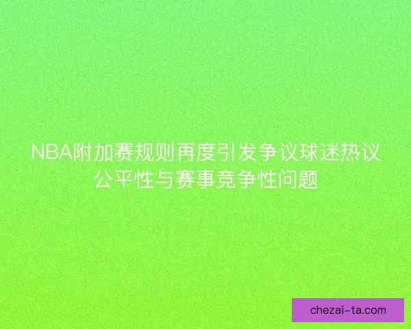NBA附加赛规则再度引发争议球迷热议公平性与赛事竞争性问题