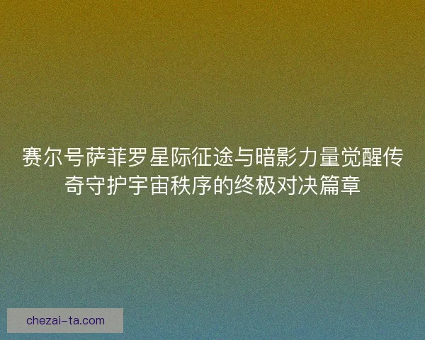 赛尔号萨菲罗星际征途与暗影力量觉醒传奇守护宇宙秩序的终极对决篇章