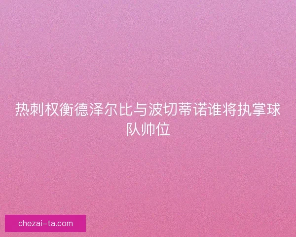 热刺权衡德泽尔比与波切蒂诺谁将执掌球队帅位