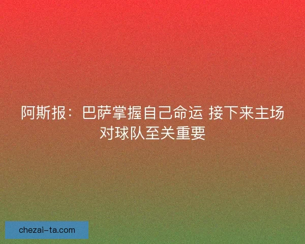 阿斯报：巴萨掌握自己命运 接下来主场对球队至关重要